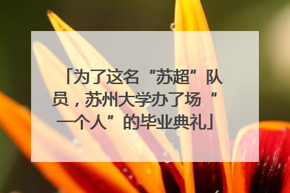 为了这名“苏超”队员，苏州大学办了场“一个人”的毕业典礼